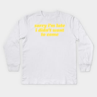 Sorry I'm Late I Didn't Want To Come Kids Long Sleeve T-Shirt